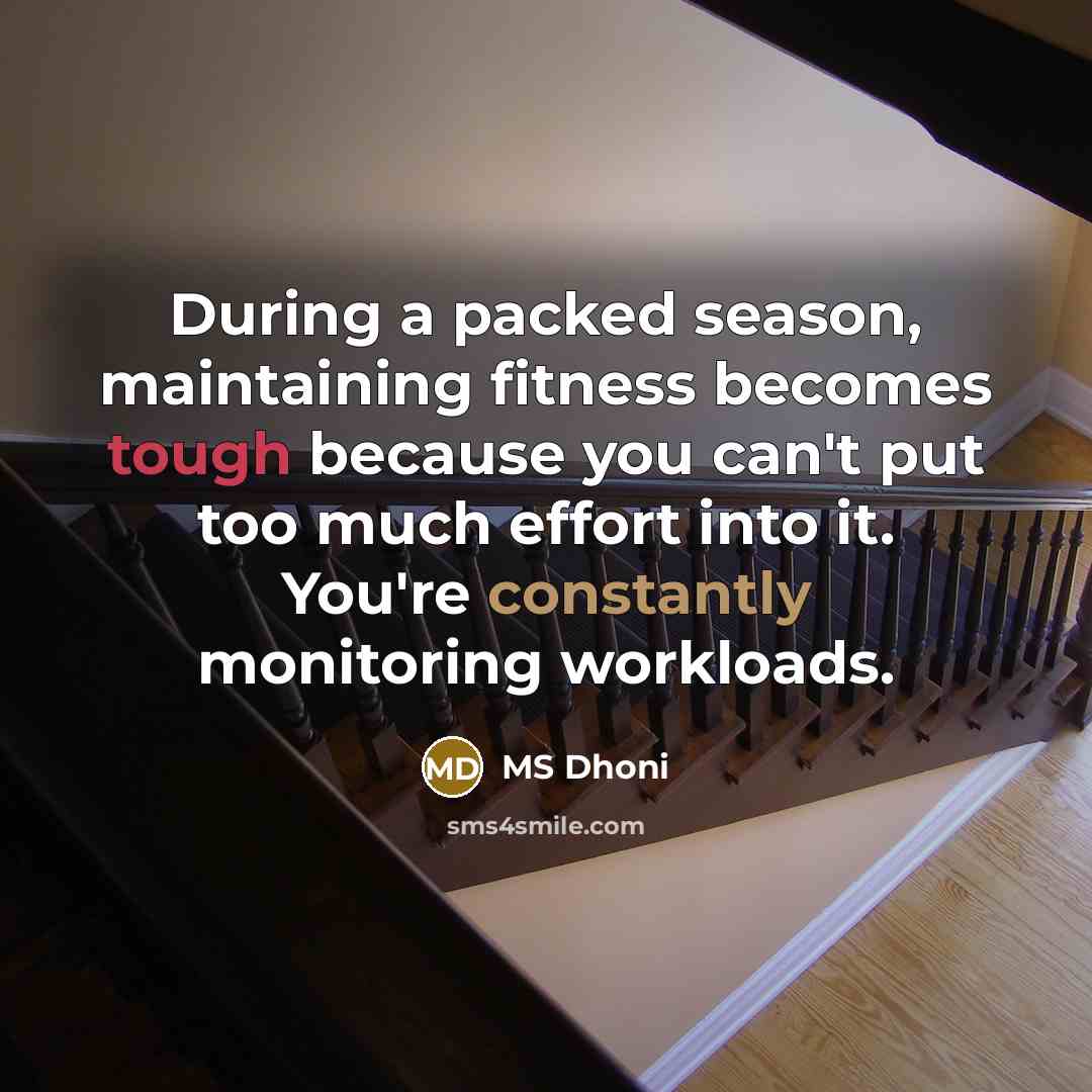 “During a packed season, maintaining fitness becomes tough because you can't put too much effort into it. You're constantly monitoring workloads.” quote by MS Dhoni