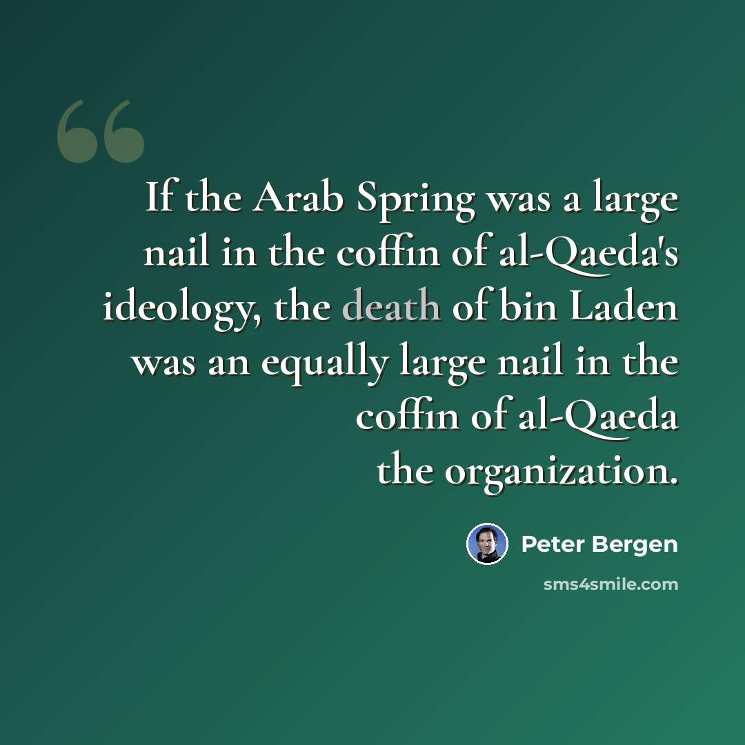 “If the Arab Spring was a large nail in the coffin of al-Qaeda's ideology, the death of bin Laden was an equally large nail in the coffin of al-Qaeda the organization.” quote by Peter Bergen