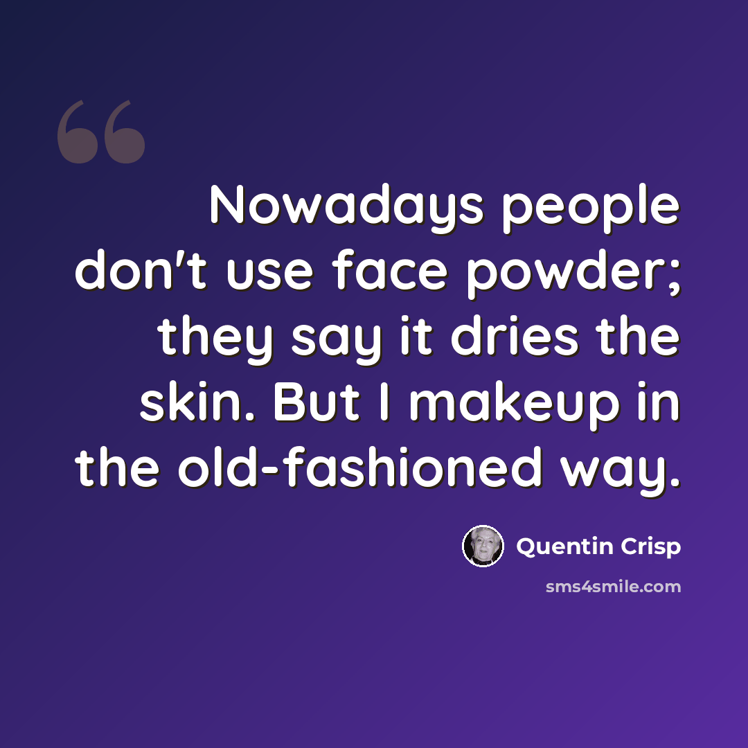 “Nowadays people don't use face powder; they say it dries the skin. But I makeup in the old-fashioned way.” quote by Quentin Crisp