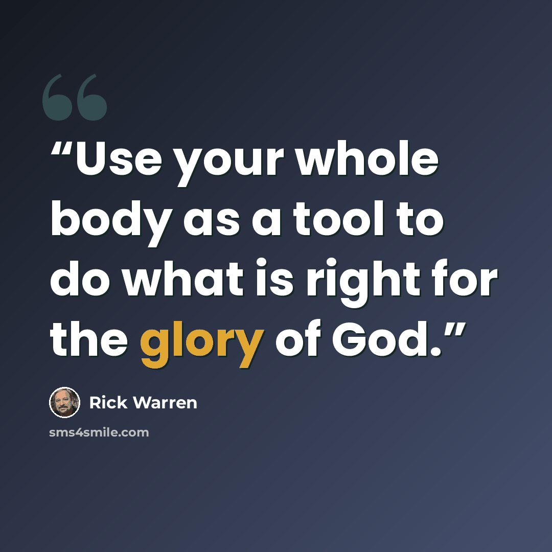 “Use your whole body as a tool to do what is right for the glory of God.” quote by Rick Warren