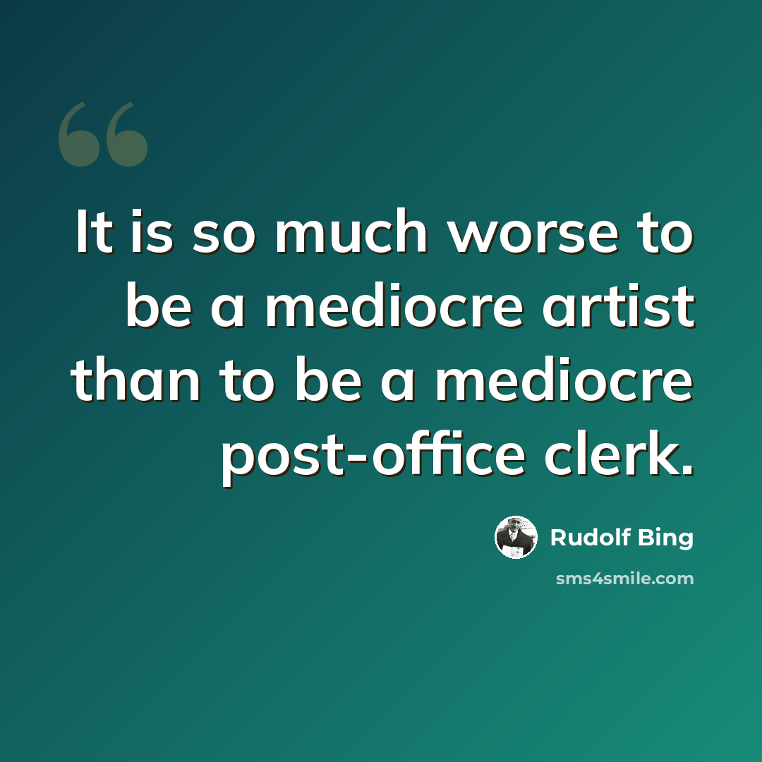 “It is so much worse to be a mediocre artist than to be a mediocre post-office clerk.” quote by Rudolf Bing