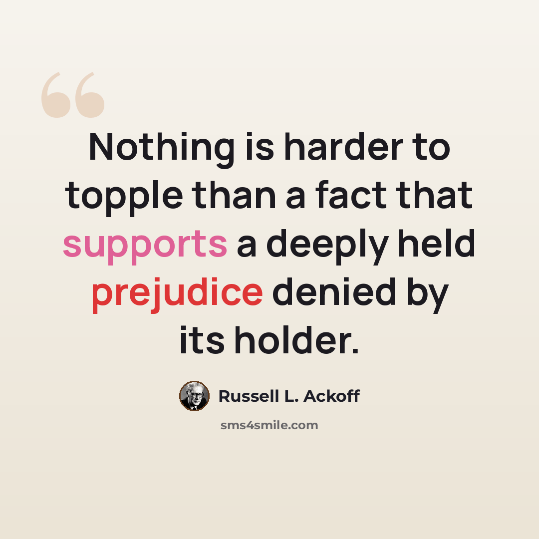 “Nothing is harder to topple than a fact that supports a deeply held prejudice denied by its holder.” quote by Russell L. Ackoff