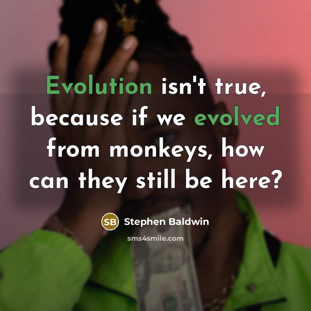 “Evolution isn't true, because if we evolved from monkeys, how can they still be here?” quote by Stephen Baldwin