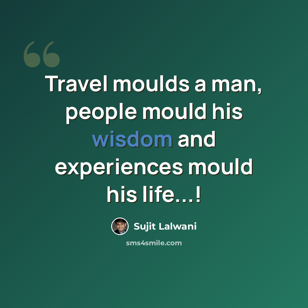 “Travel moulds a man, people mould his wisdom and experiences mould his life...!” quote by Sujit Lalwani