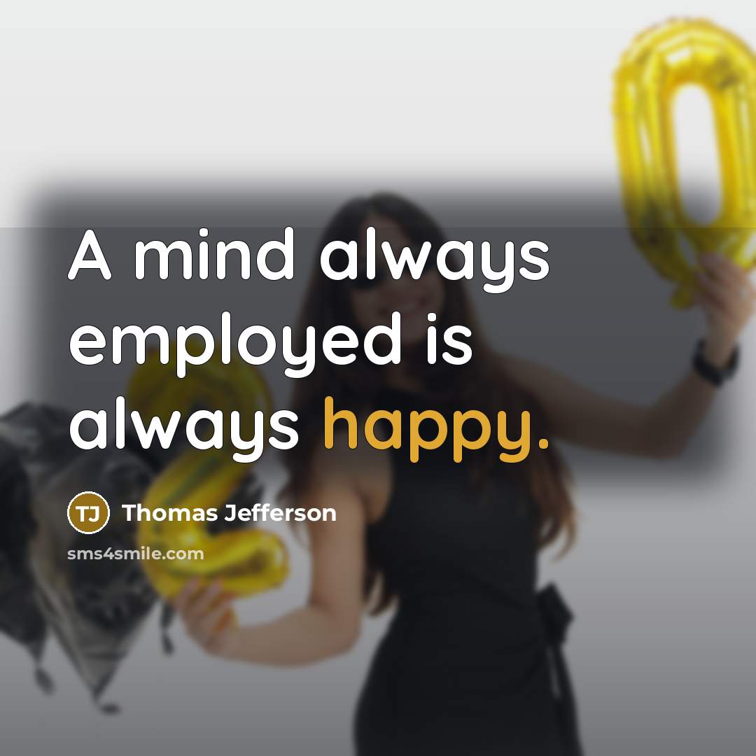 “A mind always employed is always happy.” quote by Thomas Jefferson