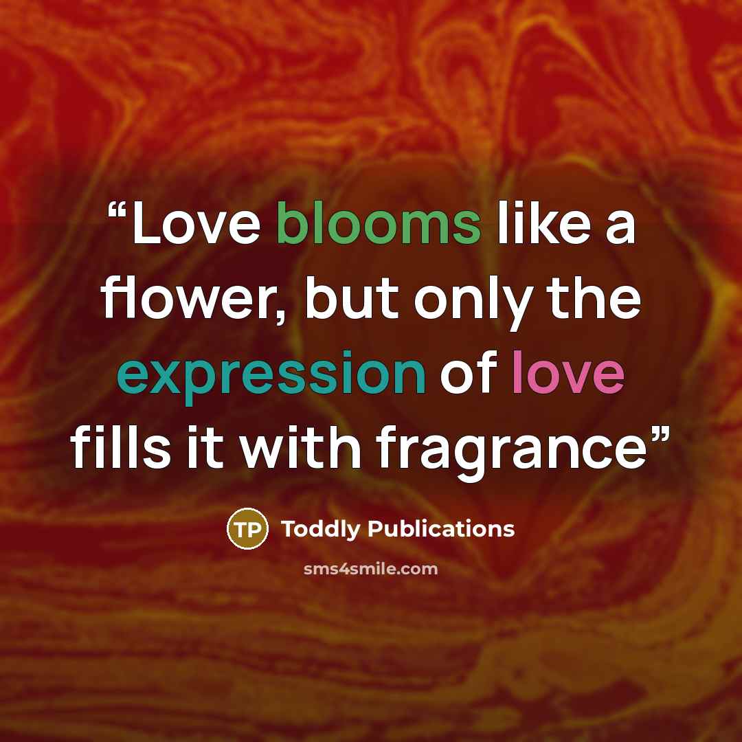 “Love blooms like a flower, but only the expression of love fills it with fragrance” quote by Toddly Publications