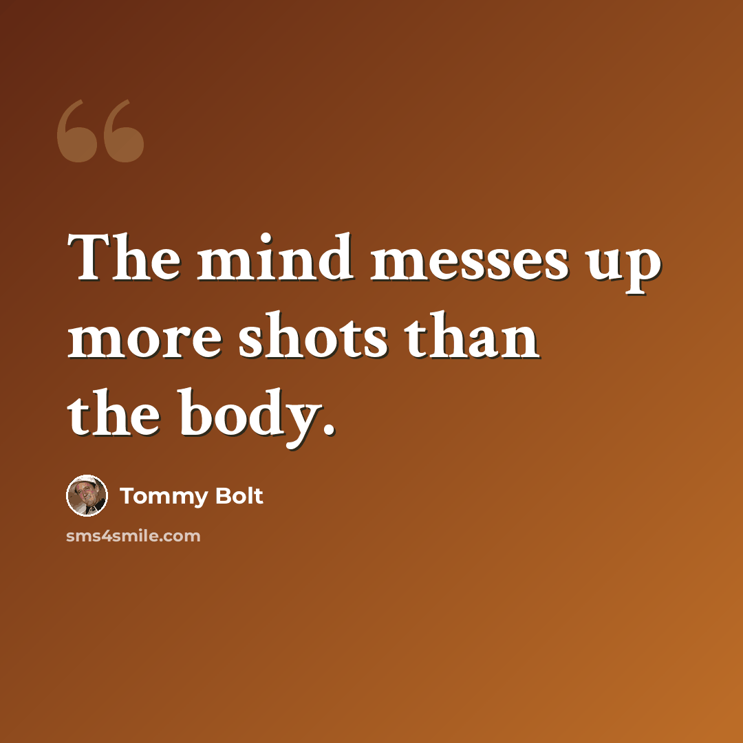 “The mind messes up more shots than the body.” quote by Tommy Bolt