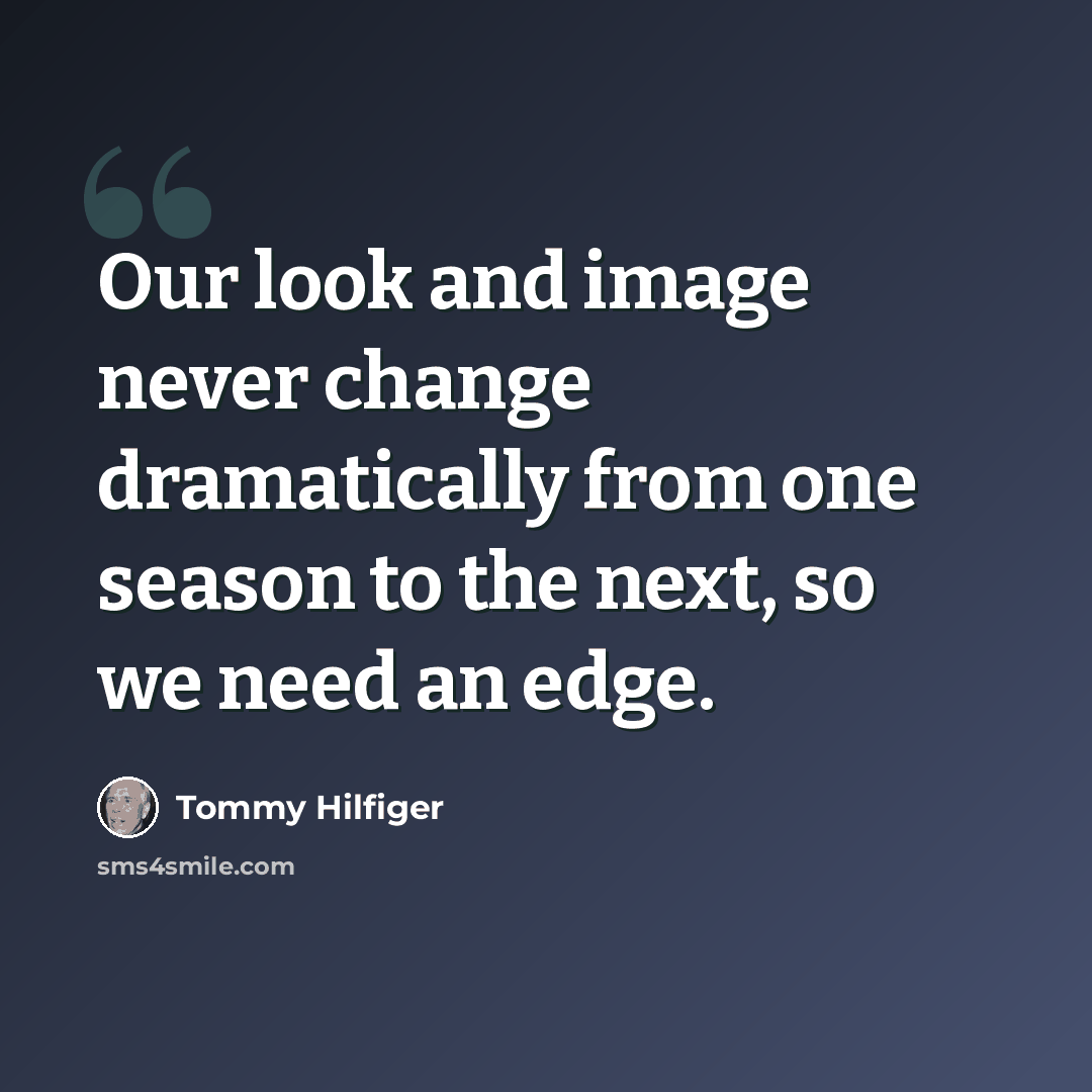 “Our look and image never change dramatically from one season to the next, so we need an edge.” quote by Tommy Hilfiger