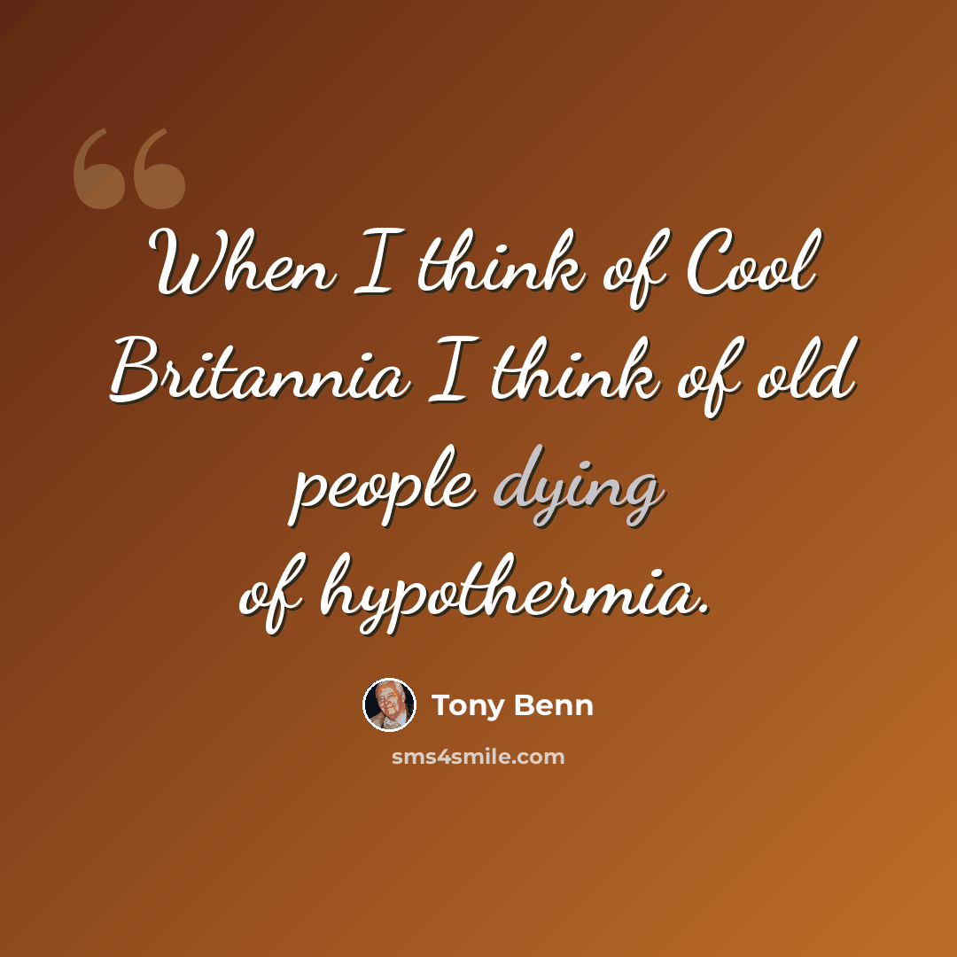 “When I think of Cool Britannia I think of old people dying of hypothermia.” quote by Tony Benn