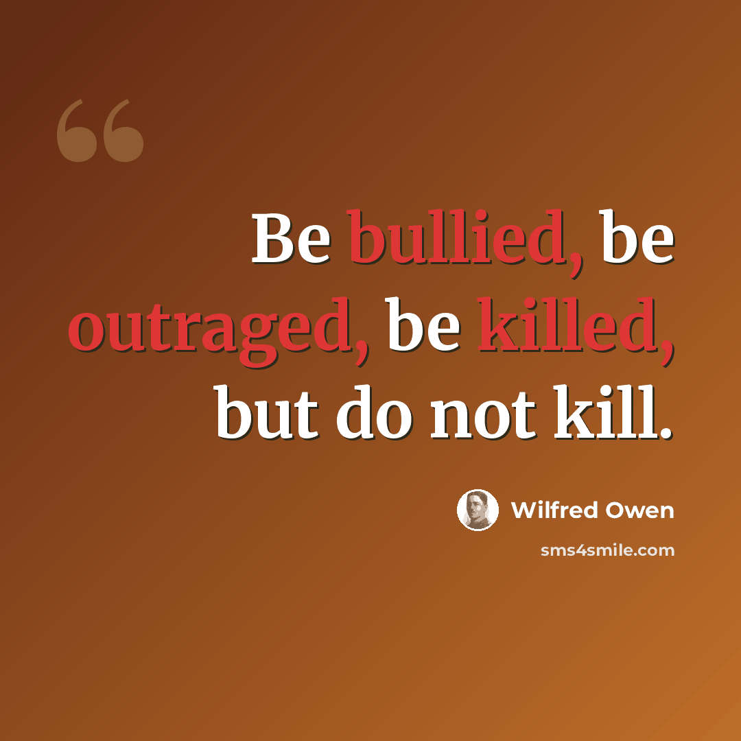 “Be bullied, be outraged, be killed, but do not kill.” quote by Wilfred Owen