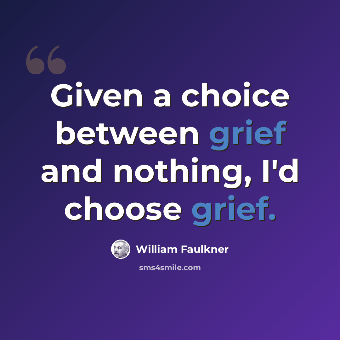 “Given a choice between grief and nothing, I'd choose grief.” quote by William Faulkner