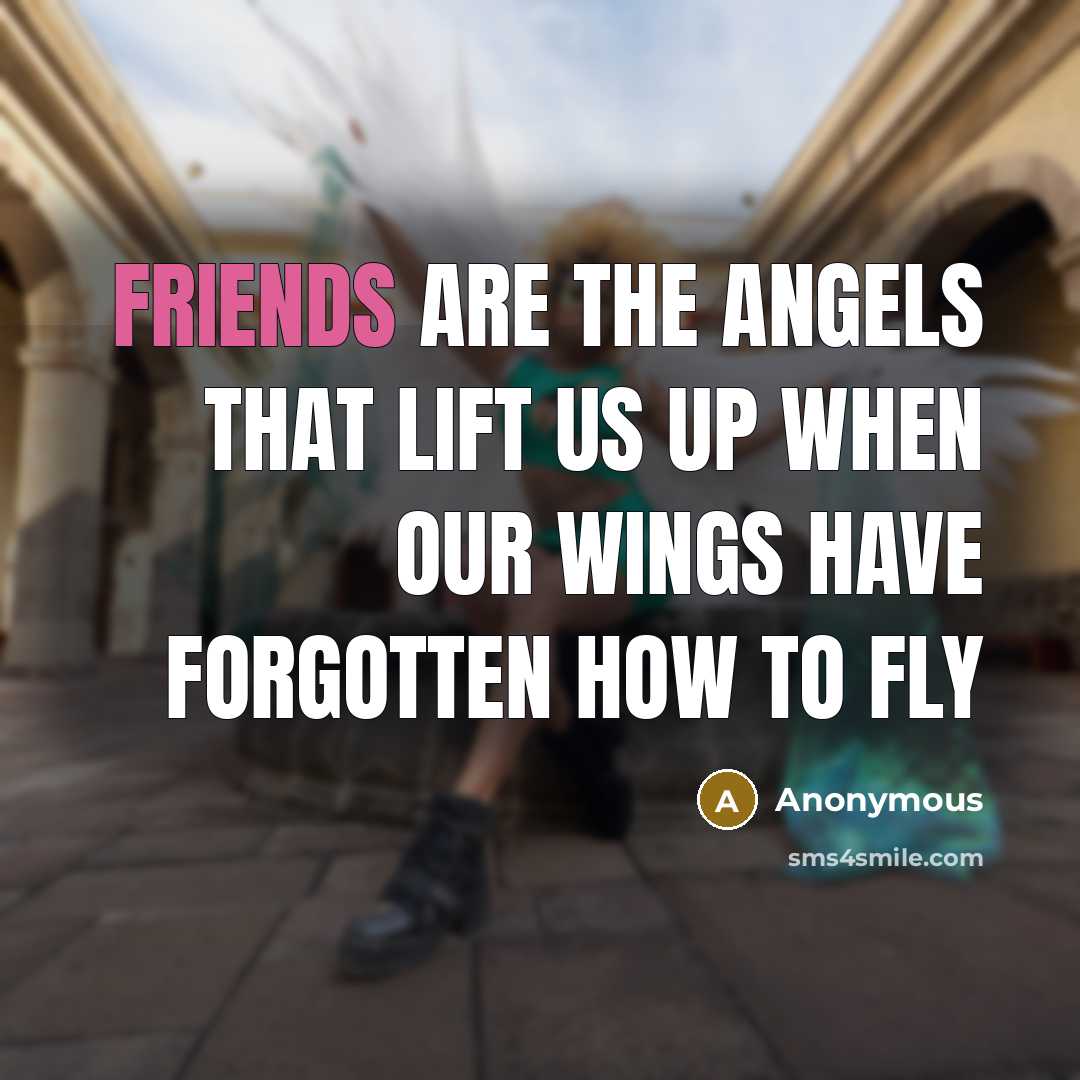 “Friends are the angels that lift us up when our wings have forgotten how to fly” quote by Anonymous