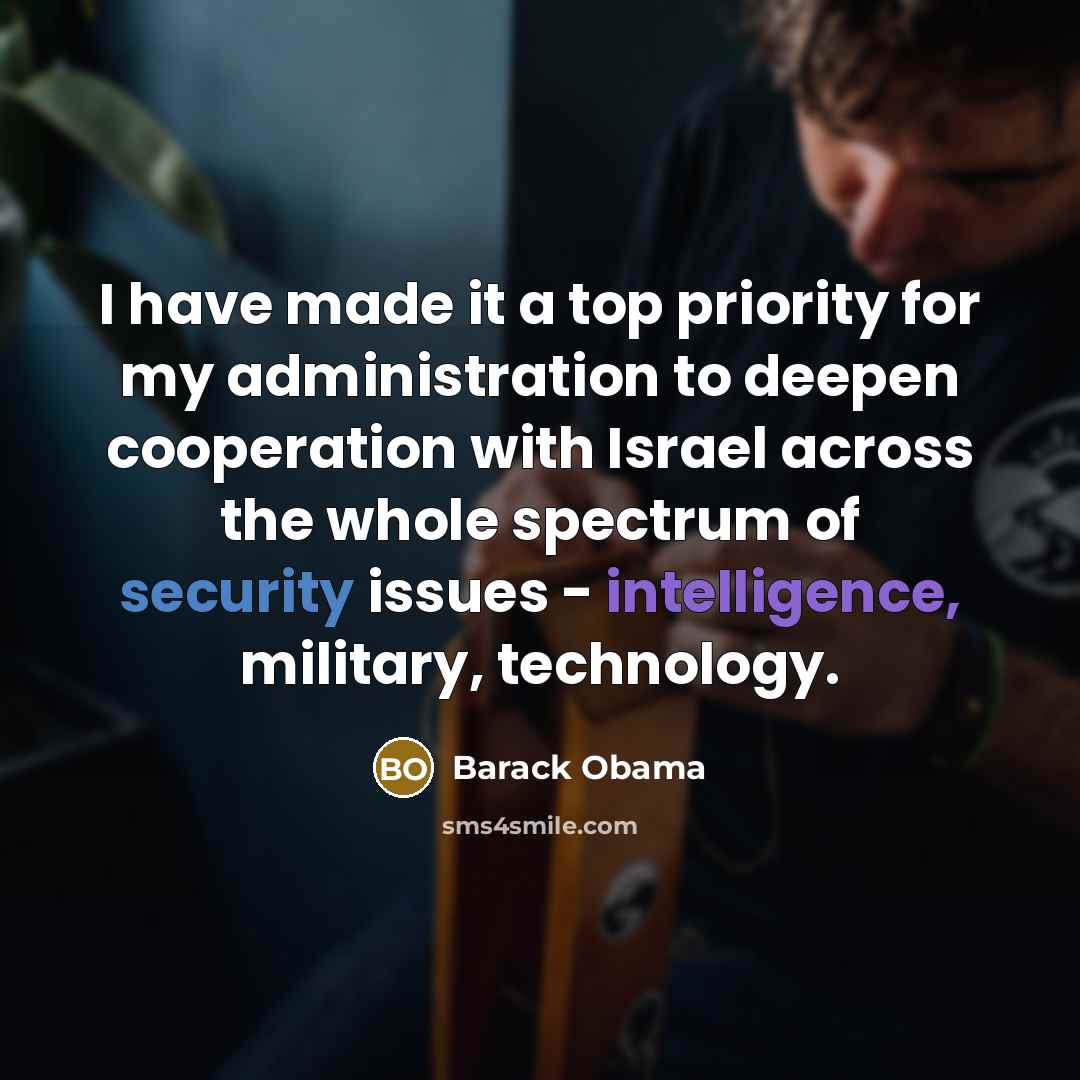 “I have made it a top priority for my administration to deepen cooperation with Israel across the whole spectrum of security issues - intelligence, military, technology.” quote by Barack Obama