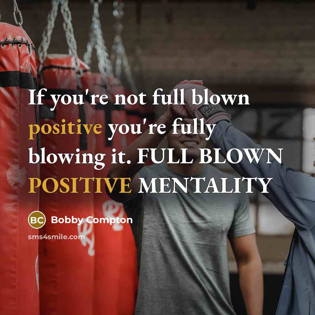“If you're not full blown positive you're fully blowing it. FULL BLOWN POSITIVE MENTALITY” quote by Bobby Compton