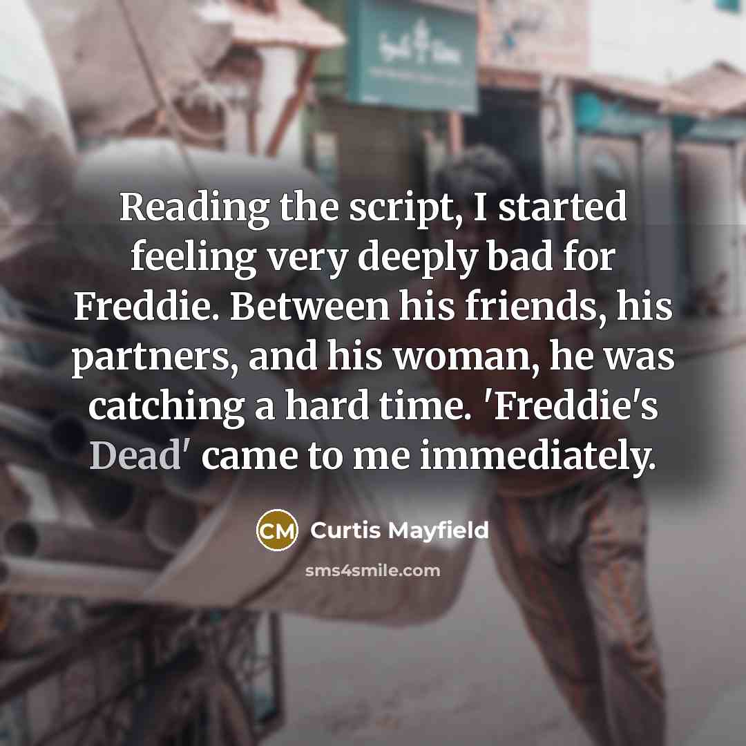 “Reading the script, I started feeling very deeply bad for Freddie. Between his friends, his partners, and his woman, he was catching a hard time. 'Freddie's Dead' came to me immediately.” quote by Curtis Mayfield