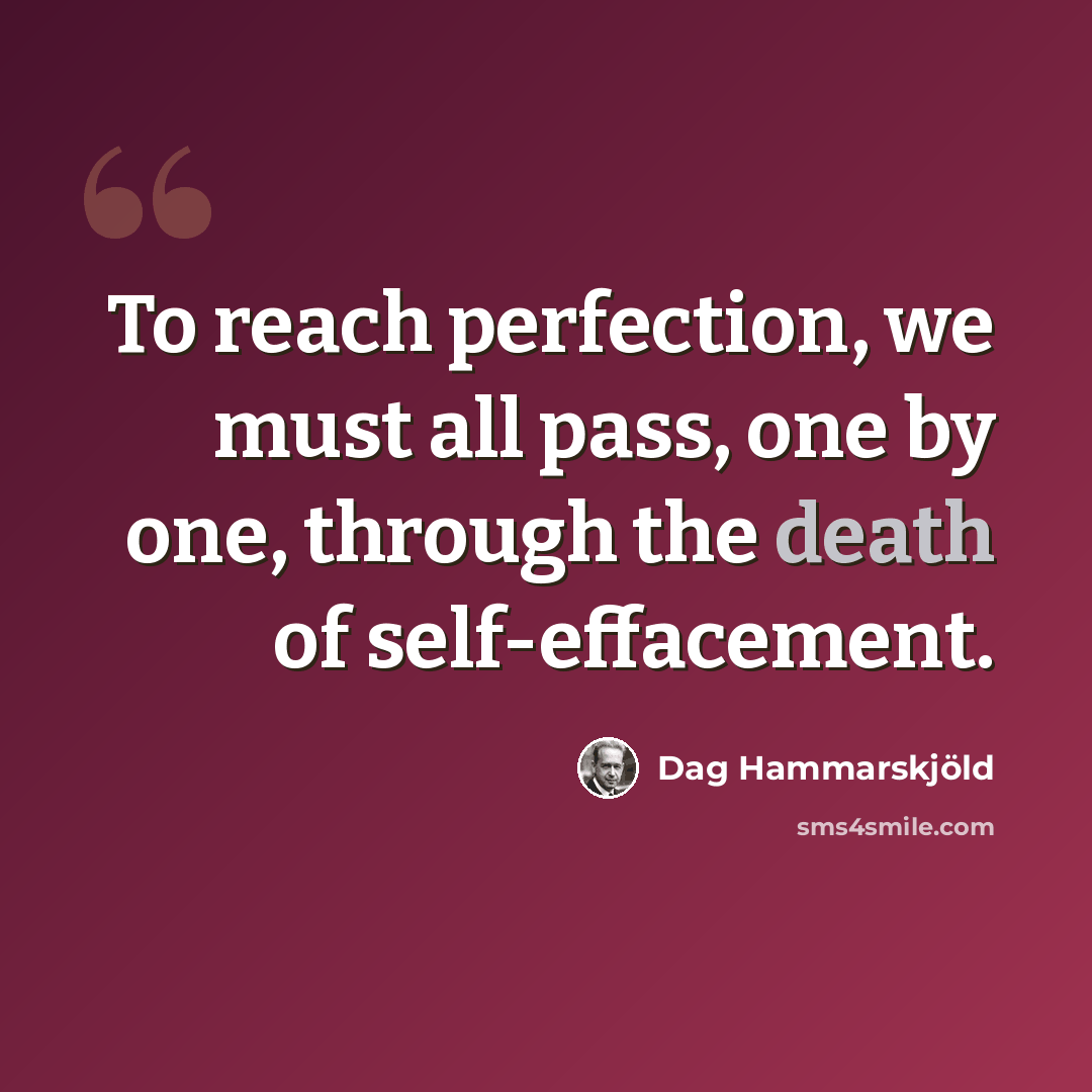 “To reach perfection, we must all pass, one by one, through the death of self-effacement.” quote by Dag Hammarskjold