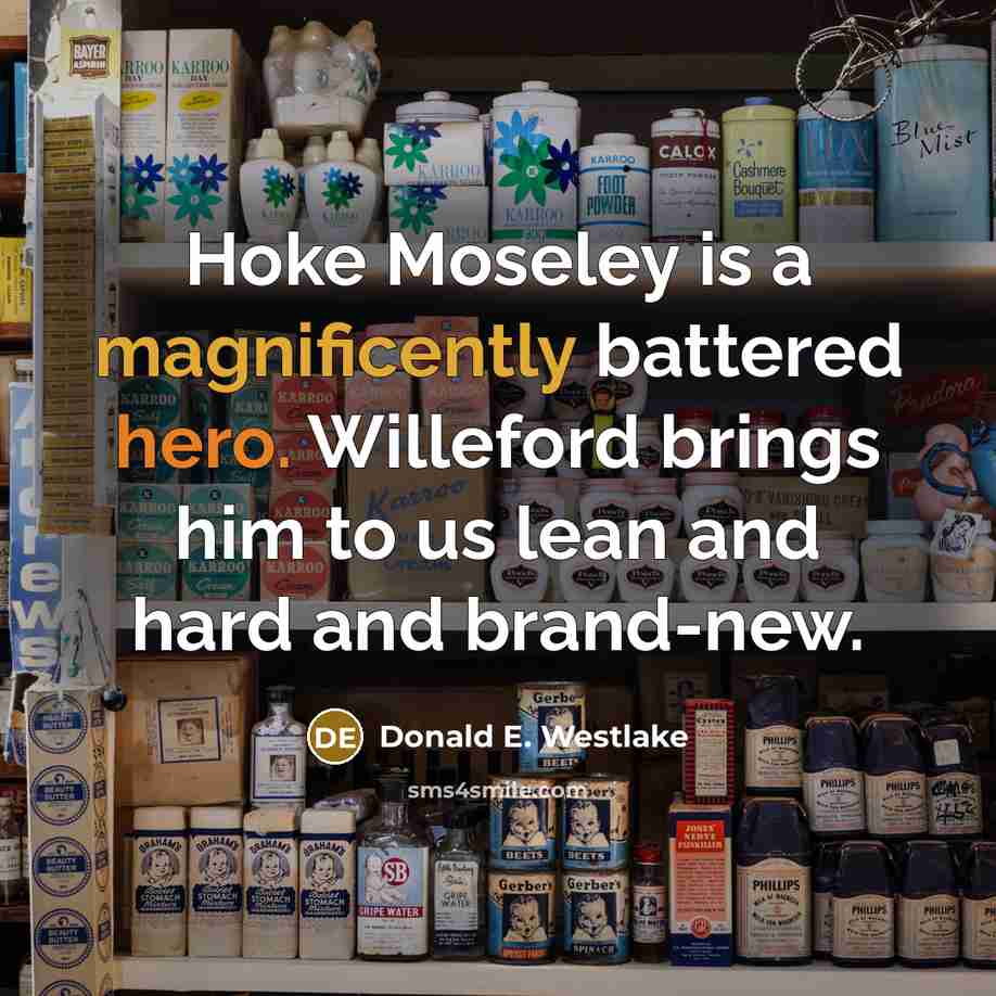 “Hoke Moseley is a magnificently battered hero. Willeford brings him to us lean and hard and brand-new.” quote by Donald E. Westlake