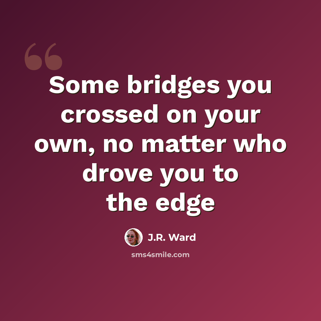 “Some bridges you crossed on your own, no matter who drove you to the edge” quote by J.R. Ward