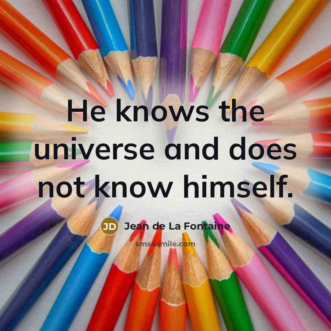 “He knows the universe and does not know himself.” quote by Jean de La Fontaine
