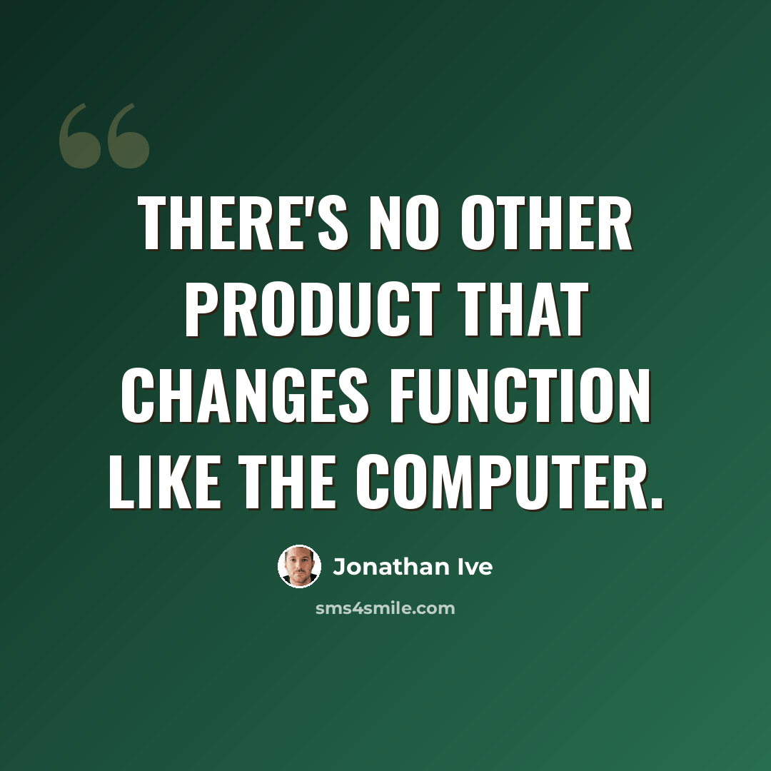 “There's no other product that changes function like the computer.” quote by Jonathan Ive