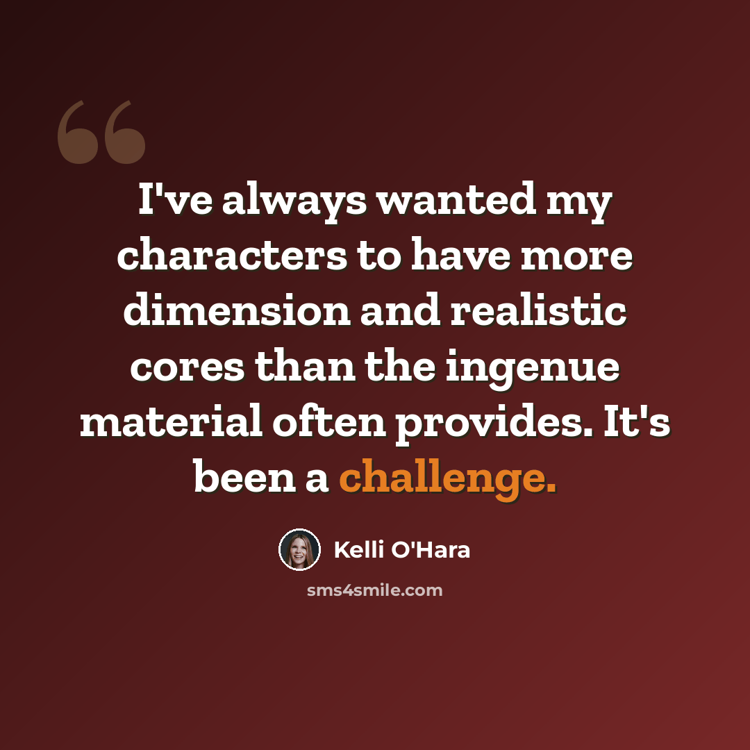 “I've always wanted my characters to have more dimension and realistic cores than the ingenue material often provides. It's been a challenge.” quote by Kelli O'Hara