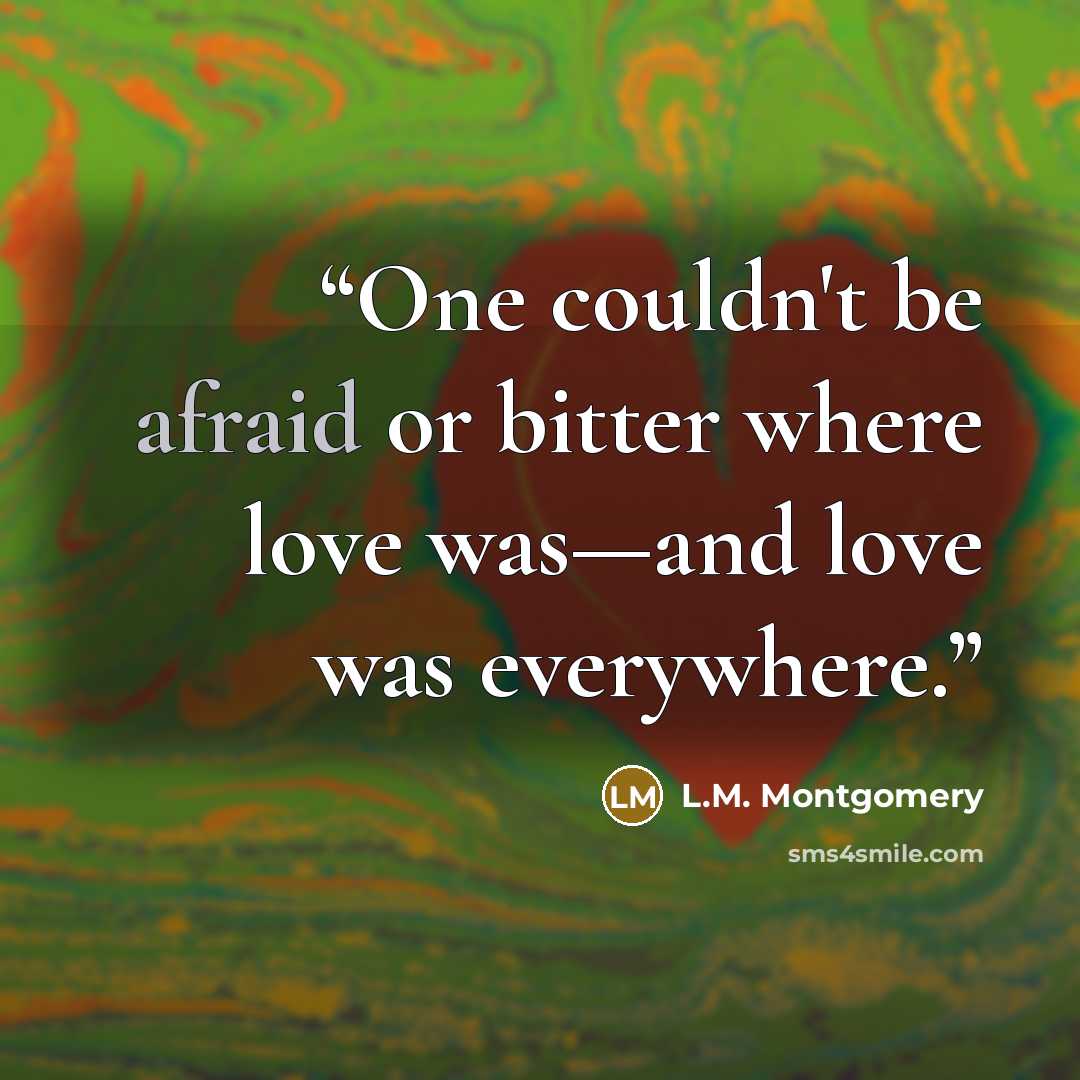“One couldn't be afraid or bitter where love was—and love was everywhere.” quote by L.M. Montgomery