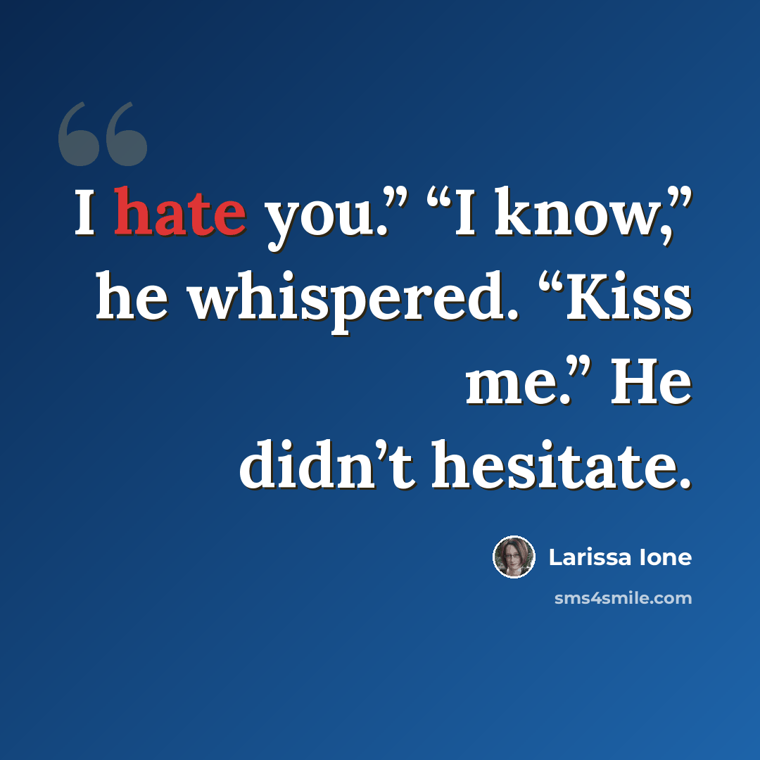 “I hate you.” “I know,” he whispered. “Kiss me.” He didn’t hesitate.” quote by Larissa Ione