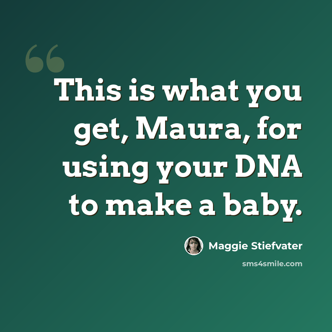 “This is what you get, Maura, for using your DNA to make a baby.” quote by Maggie Stiefvater
