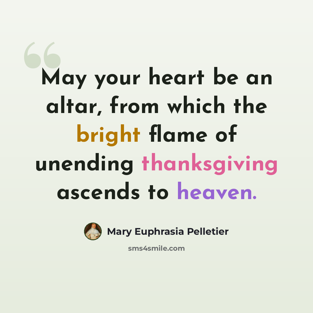 “May your heart be an altar, from which the bright flame of unending thanksgiving ascends to heaven.” quote by Mary Euphrasia Pelletier