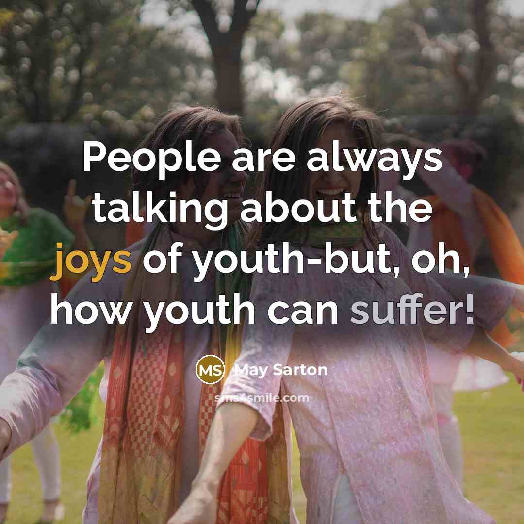 “People are always talking about the joys of youth-but, oh, how youth can suffer!” quote by May Sarton
