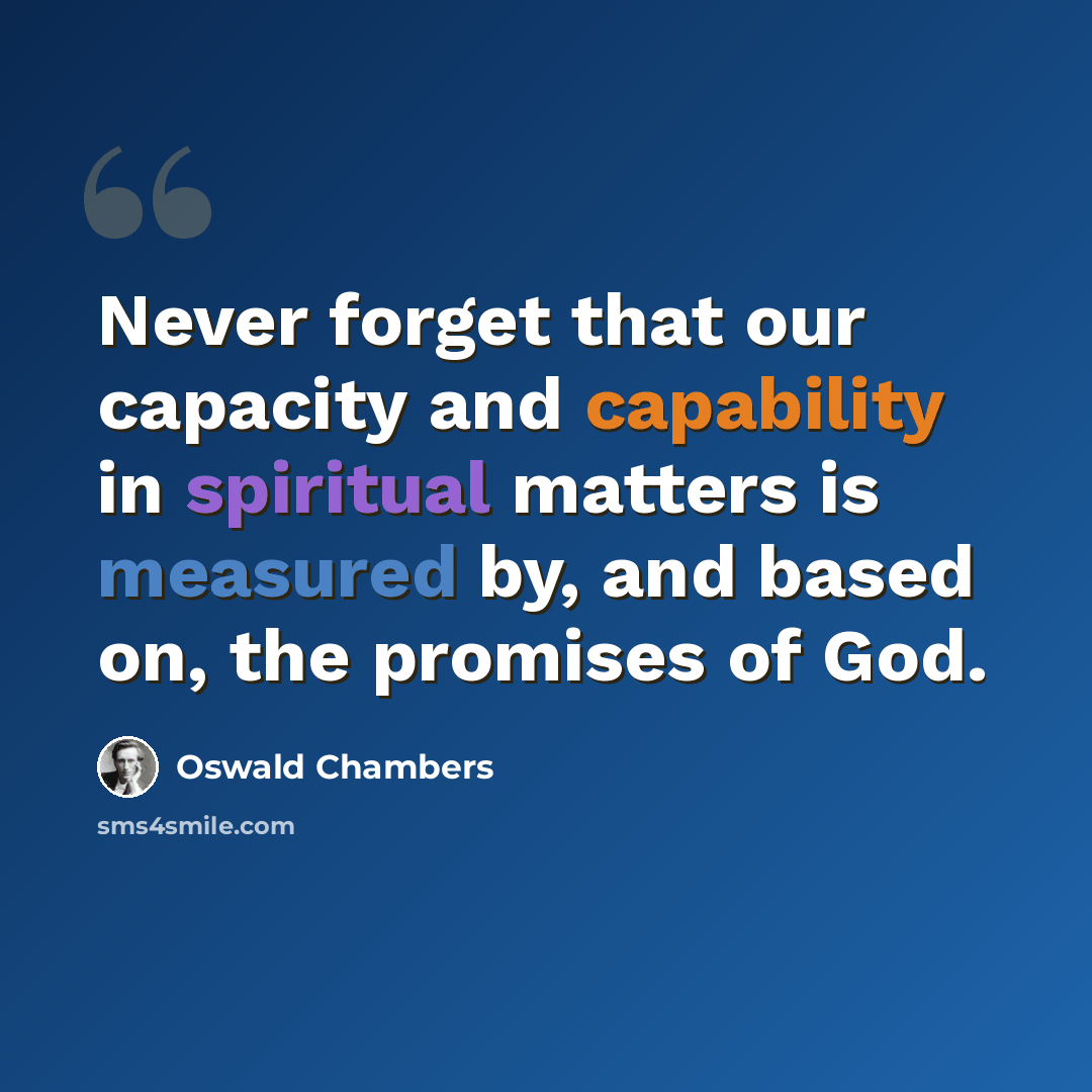 “Never forget that our capacity and capability in spiritual matters is measured by, and based on, the promises of God.” quote by Oswald Chambers