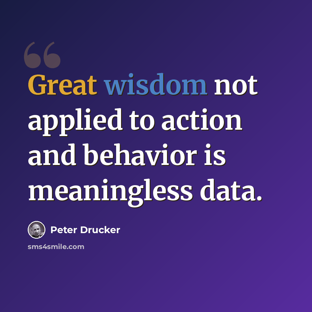 “Great wisdom not applied to action and behavior is meaningless data.” quote by Peter Drucker
