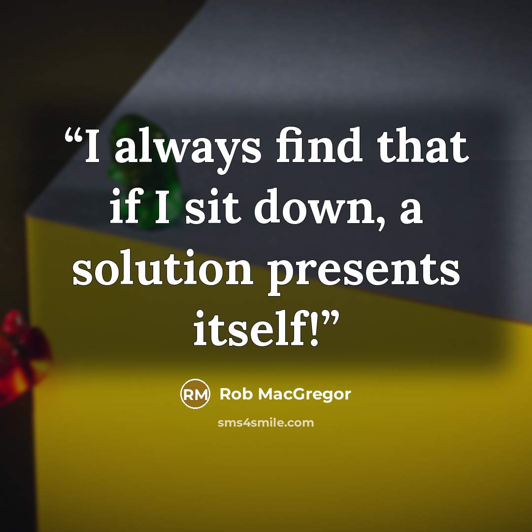 “I always find that if I sit down, a solution presents itself!” quote by Rob MacGregor