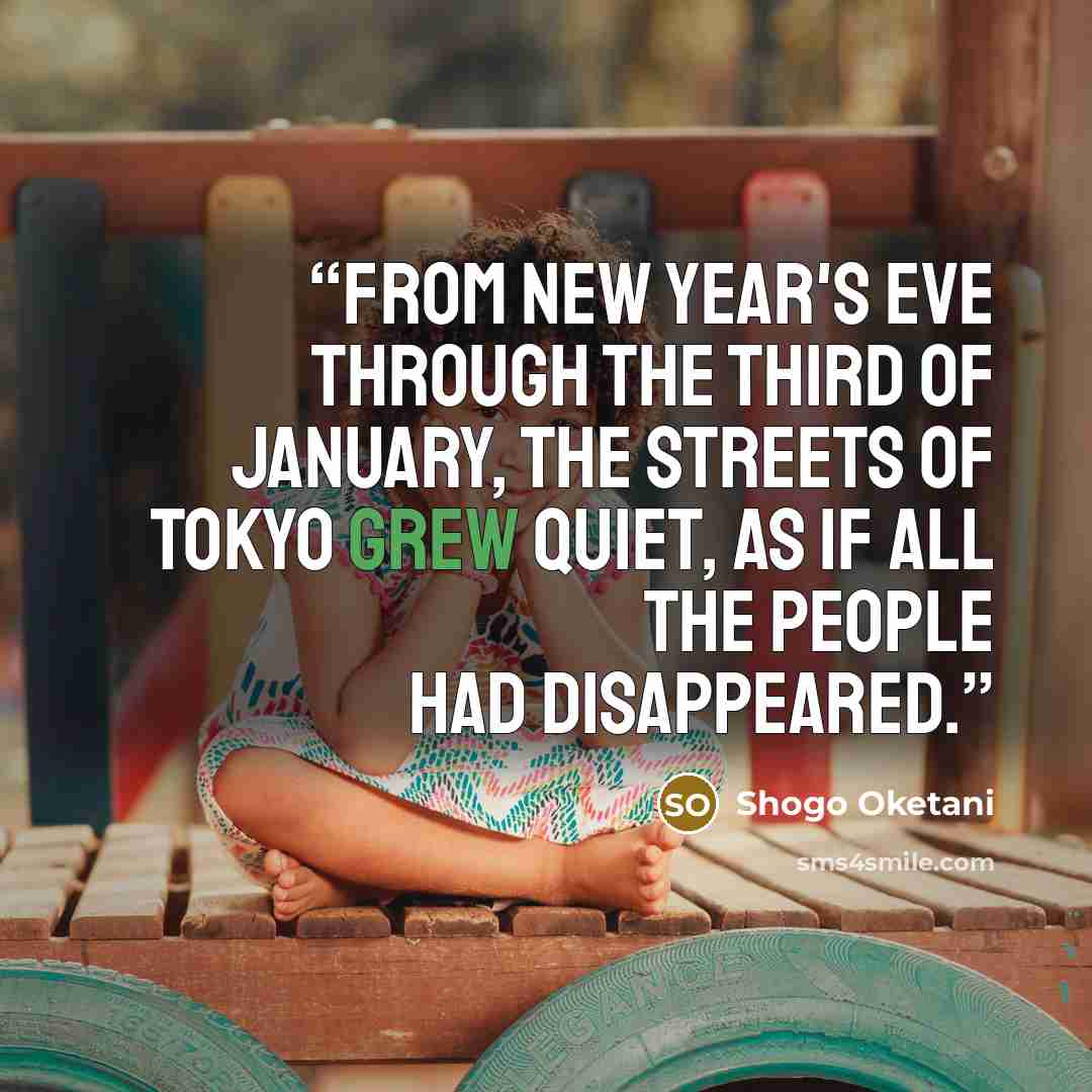 “From New Year's Eve through the third of January, the streets of Tokyo grew quiet, as if all the people had disappeared.” quote by Shogo Oketani