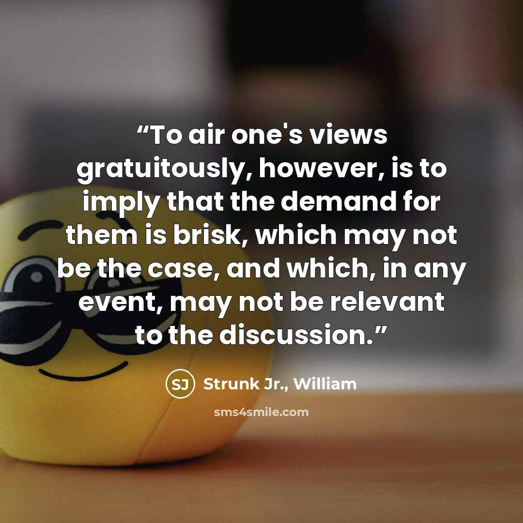 “To air one's views gratuitously, however, is to imply that the demand for them is brisk, which may not be the case, and which, in any event, may not be relevant to the discussion.” quote by Strunk Jr., William