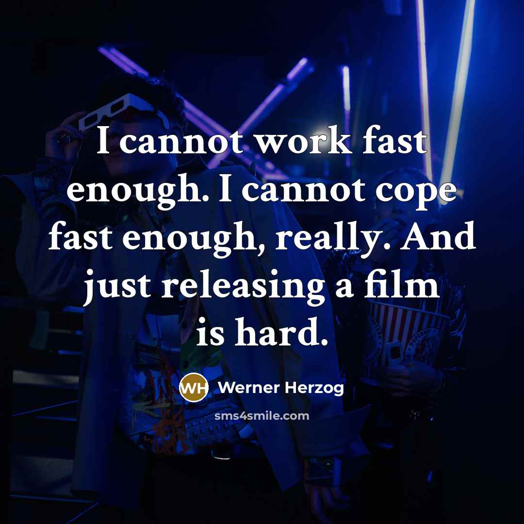 “I cannot work fast enough. I cannot cope fast enough, really. And just releasing a film is hard.” quote by Werner Herzog