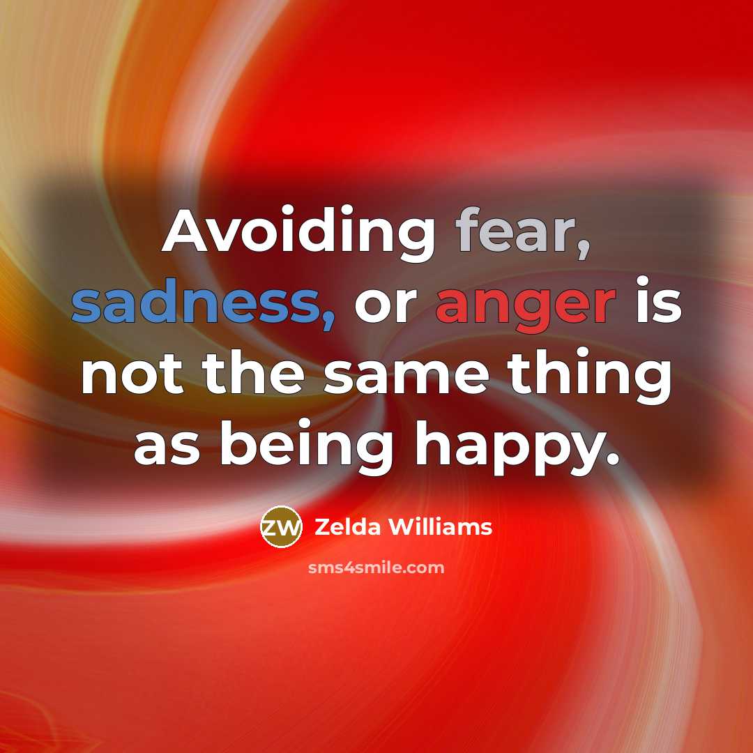 “Avoiding fear, sadness, or anger is not the same thing as being happy.” quote by Zelda Williams
