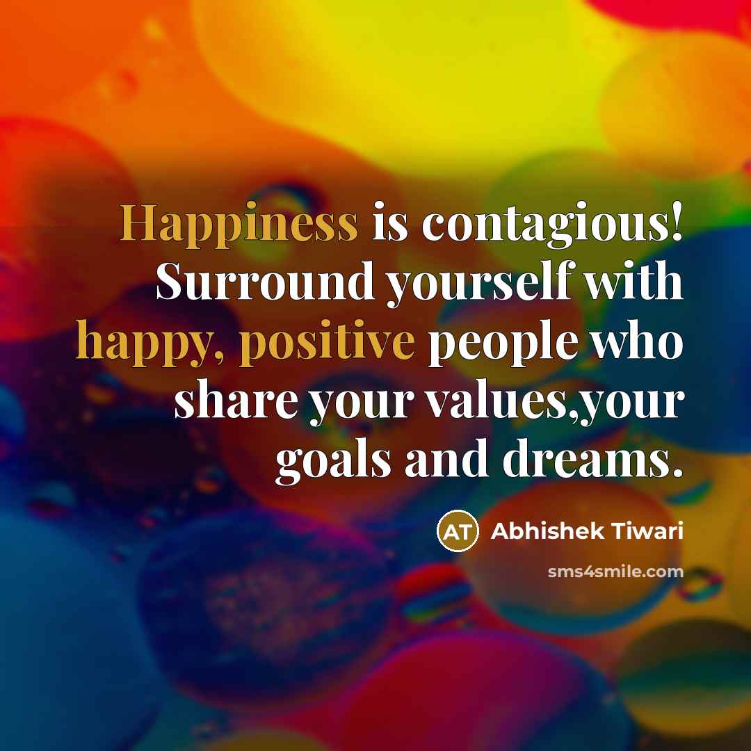 “Happiness is contagious! Surround yourself with happy, positive people who share your values,your goals and dreams.” quote by Abhishek Tiwari