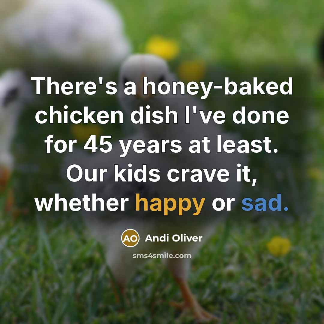 “There's a honey-baked chicken dish I've done for 45 years at least. Our kids crave it, whether happy or sad.” quote by Andi Oliver