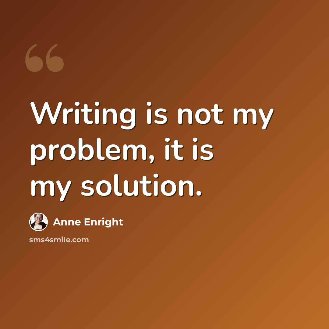 “Writing is not my problem, it is my solution.” quote by Anne Enright