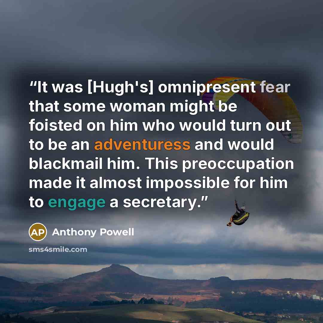 “It was [Hugh's] omnipresent fear that some woman might be foisted on him who would turn out to be an adventuress and would blackmail him. This preoccupation made it almost impossible for him to engage a secretary.” quote by Anthony Powell