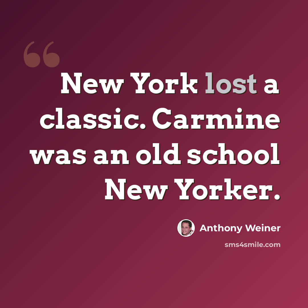 “New York lost a classic. Carmine was an old school New Yorker.” quote by Anthony Weiner