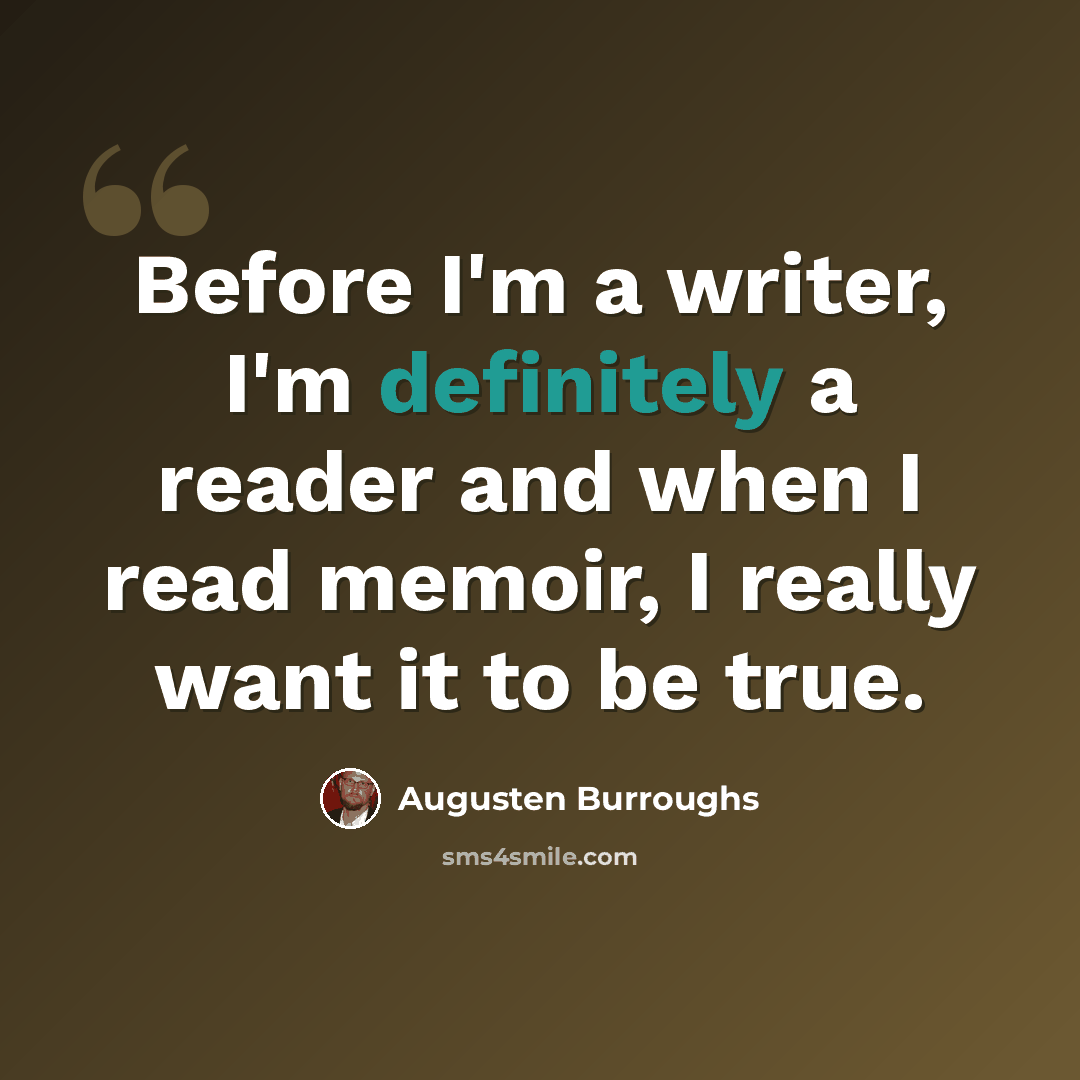 “Before I'm a writer, I'm definitely a reader and when I read memoir, I really want it to be true.” quote by Augusten Burroughs