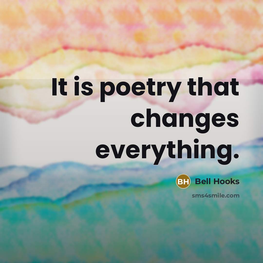 “It is poetry that changes everything.” quote by Bell Hooks