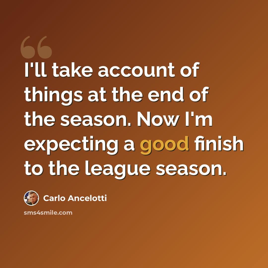 “I'll take account of things at the end of the season. Now I'm expecting a good finish to the league season.” quote by Carlo Ancelotti