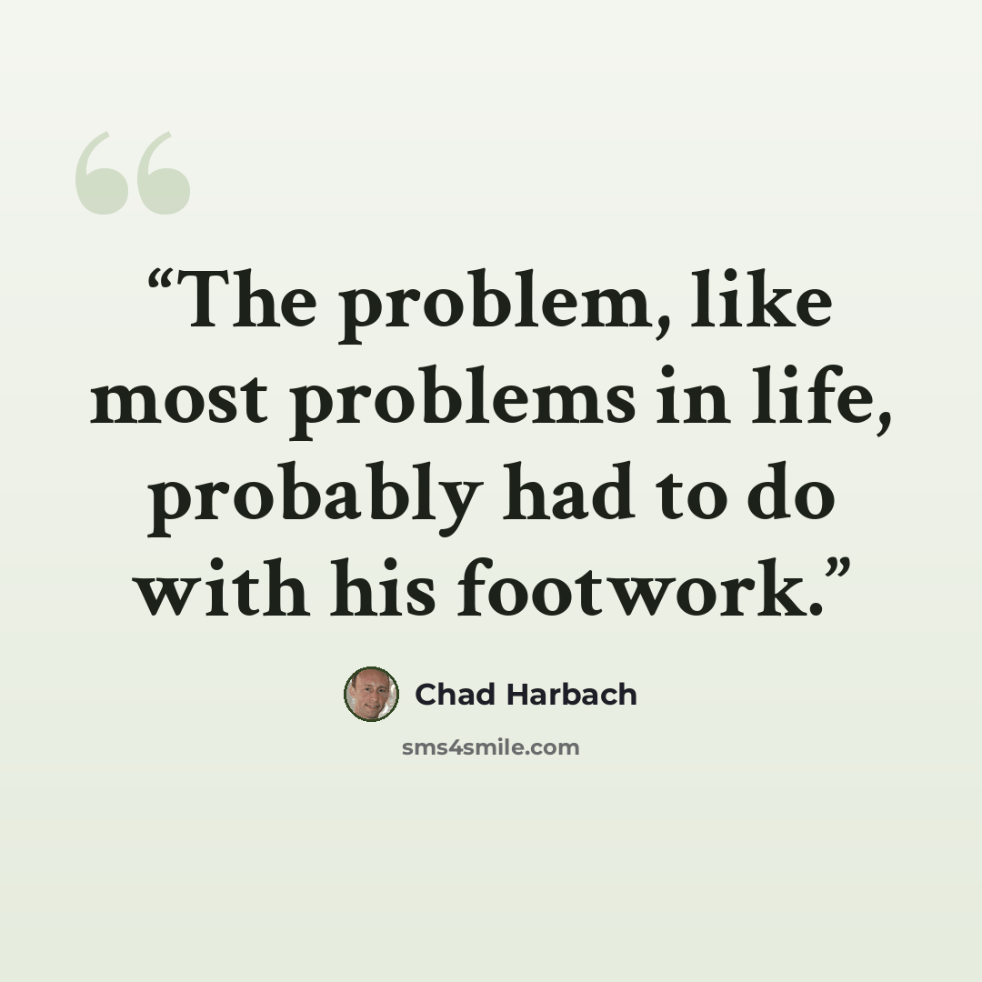 “The problem, like most problems in life, probably had to do with his footwork.” quote by Chad Harbach