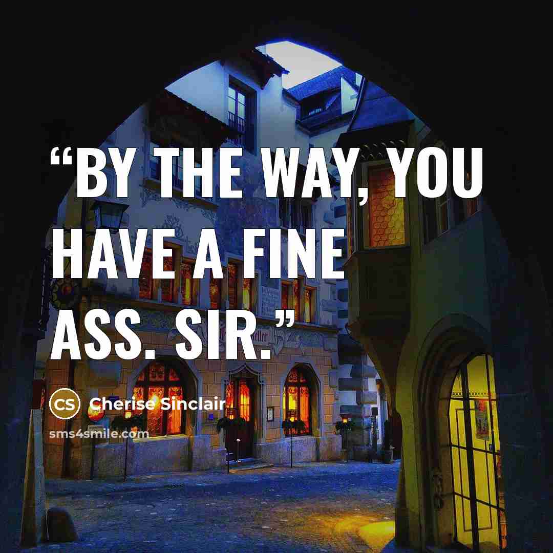 “By the way, you have a fine ass. Sir.” quote by Cherise Sinclair