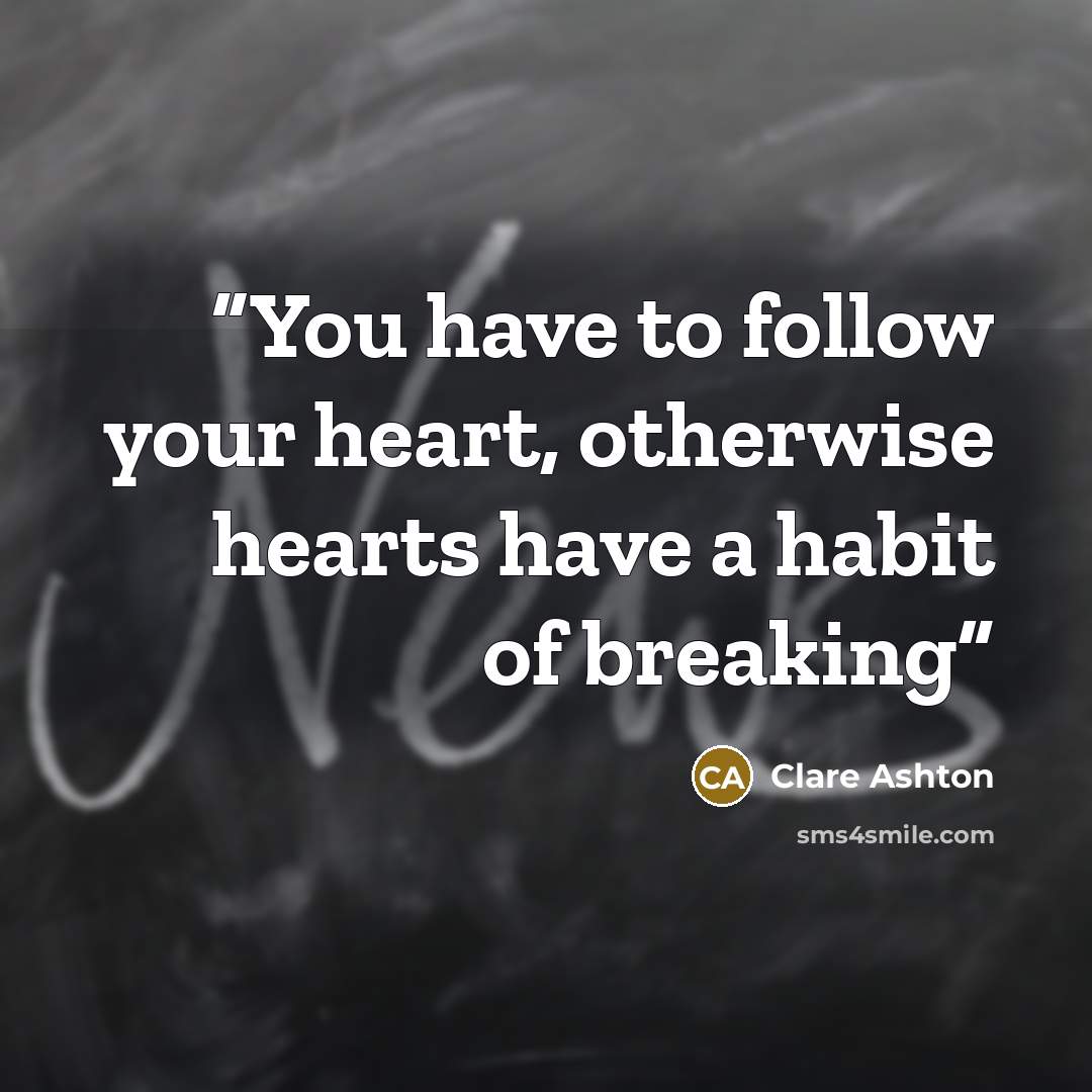 “You have to follow your heart, otherwise hearts have a habit of breaking” quote by Clare Ashton