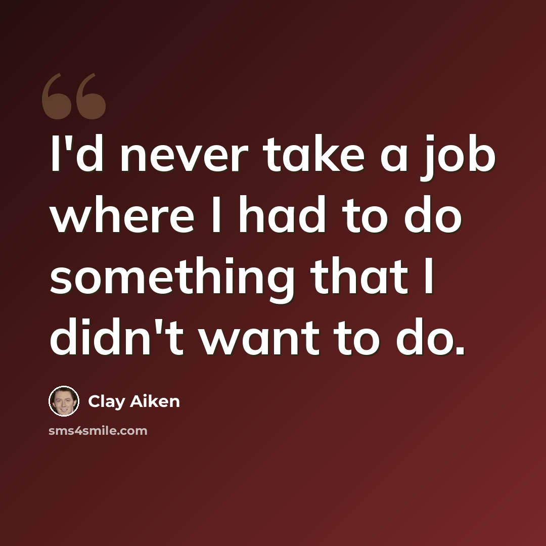 “I'd never take a job where I had to do something that I didn't want to do.” quote by Clay Aiken