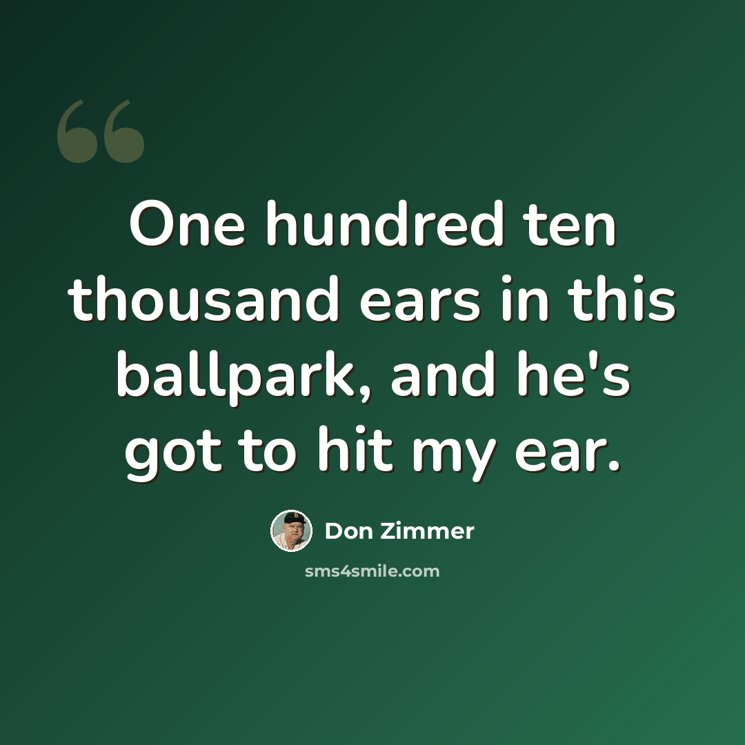 “One hundred ten thousand ears in this ballpark, and he's got to hit my ear.” quote by Don Zimmer